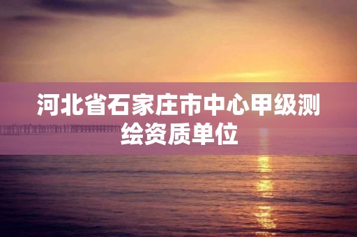 河北省石家庄市中心甲级测绘资质单位