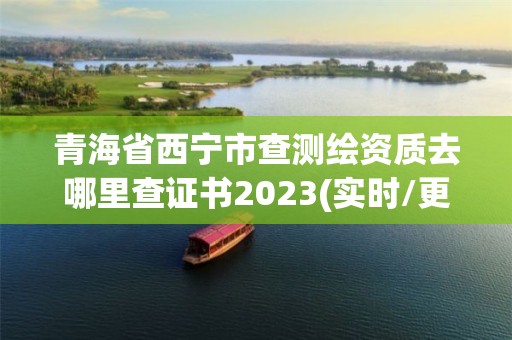 青海省西宁市查测绘资质去哪里查证书2023(实时/更新中)