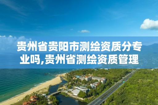 贵州省贵阳市测绘资质分专业吗,贵州省测绘资质管理条例