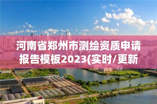 河南省郑州市测绘资质申请报告模板2023(实时/更新中)