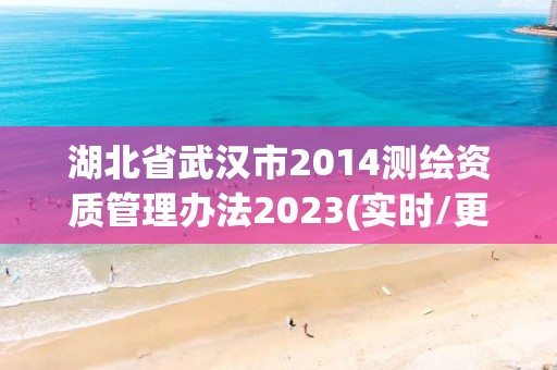 湖北省武汉市2014测绘资质管理办法2023(实时/更新中)