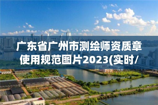 广东省广州市测绘师资质章使用规范图片2023(实时/更新中)