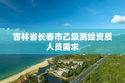 吉林省长春市乙级测绘资质人员需求