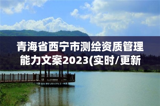 青海省西宁市测绘资质管理能力文案2023(实时/更新中)