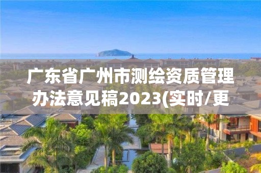 广东省广州市测绘资质管理办法意见稿2023(实时/更新中)