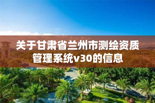 关于甘肃省兰州市测绘资质管理系统v30的信息