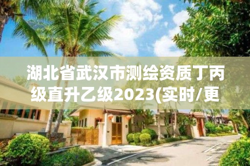 湖北省武汉市测绘资质丁丙级直升乙级2023(实时/更新中)