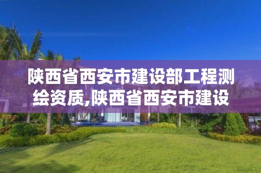 陕西省西安市建设部工程测绘资质,陕西省西安市建设部工程测绘资质公示