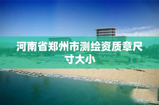 河南省郑州市测绘资质章尺寸大小