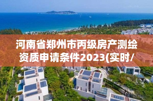 河南省郑州市丙级房产测绘资质申请条件2023(实时/更新中)