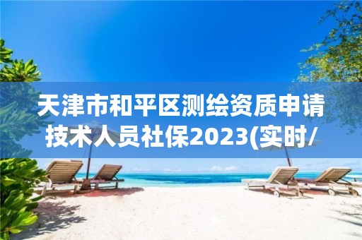 天津市和平区测绘资质申请技术人员社保2023(实时/更新中)