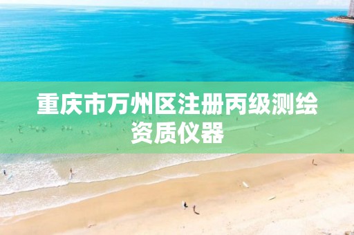 重庆市万州区注册丙级测绘资质仪器 重庆市万州区注册丙级测绘资质仪器