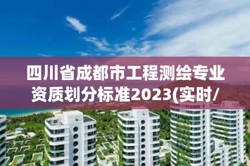 四川省成都市工程测绘专业资质划分标准2023(实时/更新中)