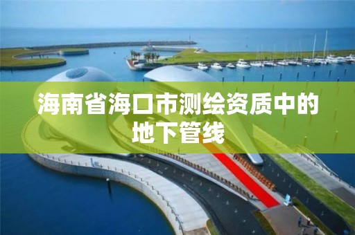 海南省海口市测绘资质中的地下管线