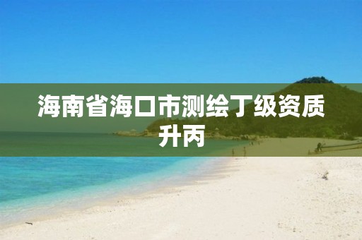 海南省海口市测绘丁级资质升丙