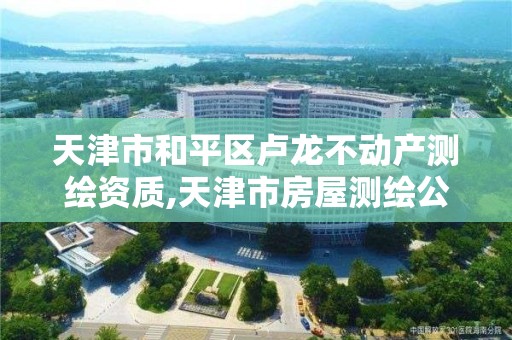 天津市和平区卢龙不动产测绘资质,天津市房屋测绘公司。