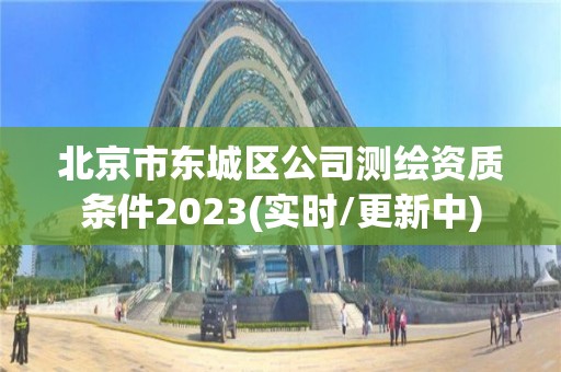 北京市东城区公司测绘资质条件2023(实时/更新中)