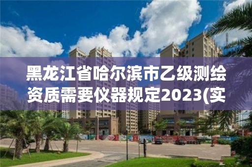 黑龙江省哈尔滨市乙级测绘资质需要仪器规定2023(实时/更新中)