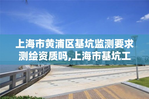 上海市黄浦区基坑监测要求测绘资质吗,上海市基坑工程设计标准