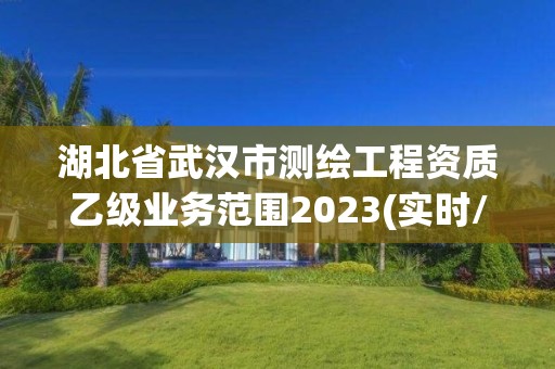 湖北省武汉市测绘工程资质乙级业务范围2023(实时/更新中)