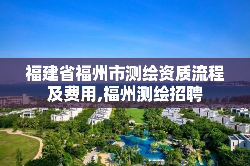 福建省福州市测绘资质流程及费用,福州测绘招聘