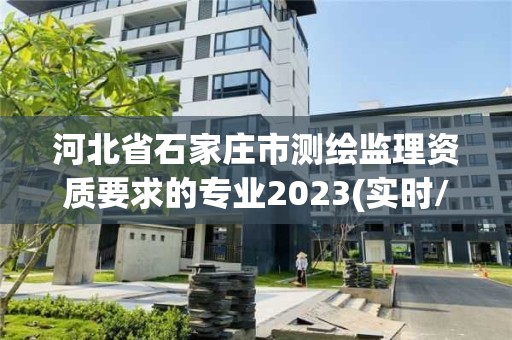 河北省石家庄市测绘监理资质要求的专业2023(实时/更新中)