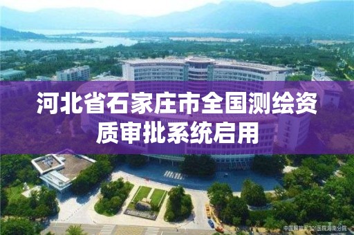 河北省石家庄市全国测绘资质审批系统启用