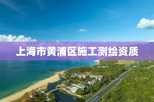 上海市黄浦区施工测绘资质