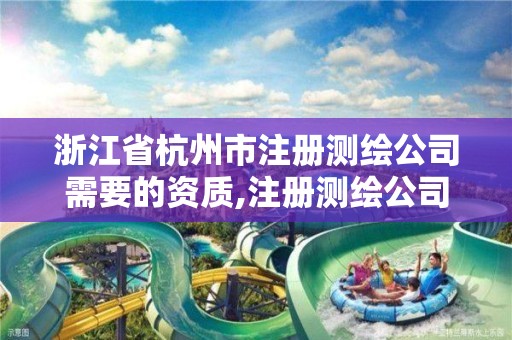 浙江省杭州市注册测绘公司需要的资质,注册测绘公司需要什么资质。