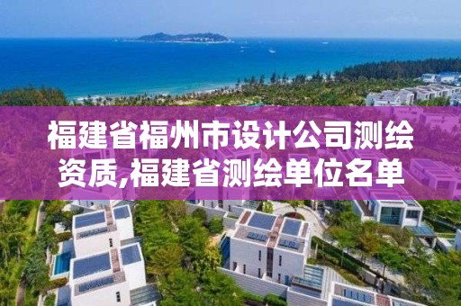 福建省福州市设计公司测绘资质,福建省测绘单位名单。