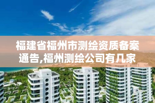 福建省福州市测绘资质备案通告,福州测绘公司有几家