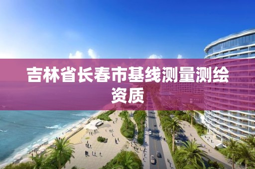 吉林省长春市基线测量测绘资质