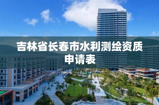 吉林省长春市水利测绘资质申请表