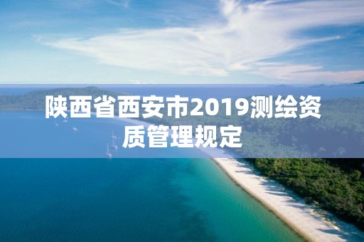 陕西省西安市2019测绘资质管理规定