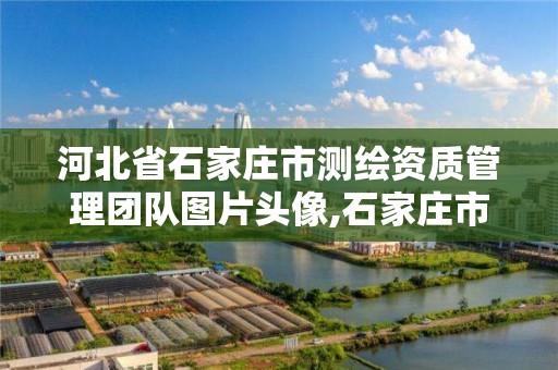 河北省石家庄市测绘资质管理团队图片头像,石家庄市测绘公司招聘。