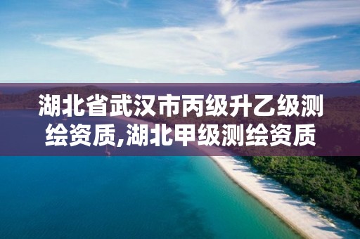 湖北省武汉市丙级升乙级测绘资质,湖北甲级测绘资质单位