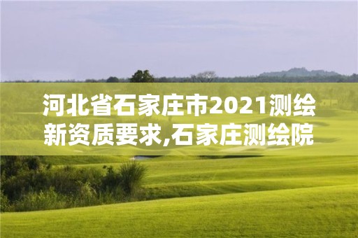 河北省石家庄市2021测绘新资质要求,石家庄测绘院是国企吗。