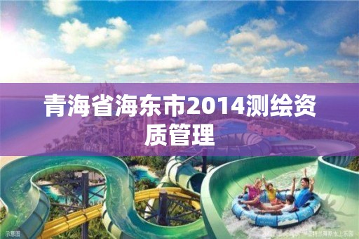 青海省海东市2014测绘资质管理