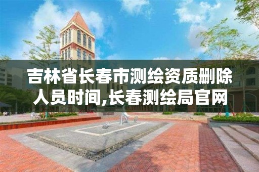 吉林省长春市测绘资质删除人员时间,长春测绘局官网