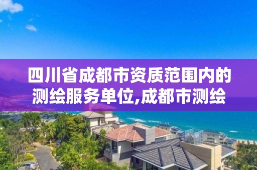 四川省成都市资质范围内的测绘服务单位,成都市测绘公司。