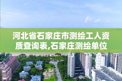 河北省石家庄市测绘工人资质查询表,石家庄测绘单位