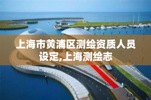 上海市黄浦区测绘资质人员设定,上海测绘志