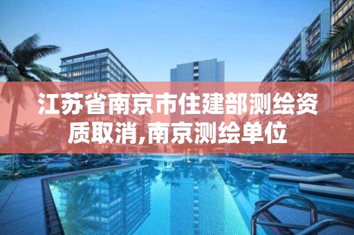 江苏省南京市住建部测绘资质取消,南京测绘单位