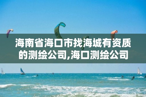 海南省海口市找海城有资质的测绘公司,海口测绘公司排行榜。