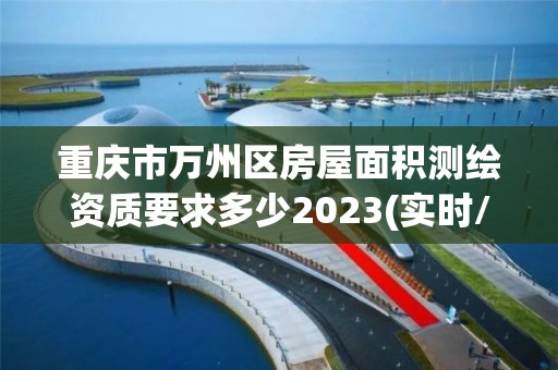 重庆市万州区房屋面积测绘资质要求多少2023(实时/更新中)