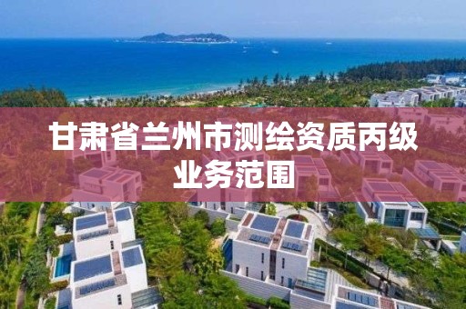 甘肃省兰州市测绘资质丙级业务范围