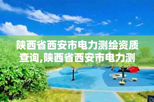 陕西省西安市电力测绘资质查询,陕西省西安市电力测绘资质查询网