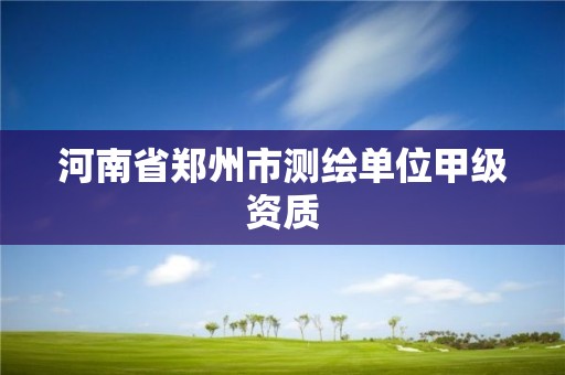 河南省郑州市测绘单位甲级资质