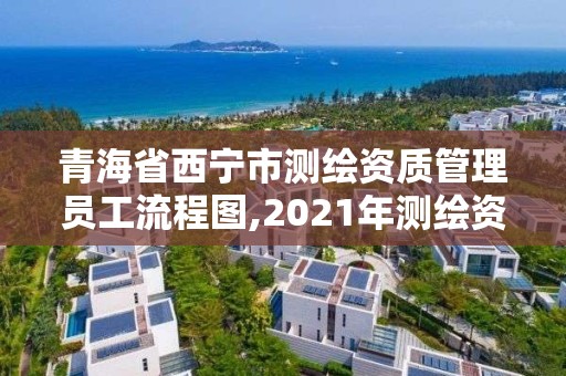 青海省西宁市测绘资质管理员工流程图,2021年测绘资质人员要求。