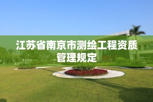 江苏省南京市测绘工程资质管理规定